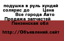 подушка в руль хундай солярис до 2015 › Цена ­ 4 000 - Все города Авто » Продажа запчастей   . Пензенская обл.